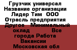 Грузчик-универсал › Название организации ­ Лидер Тим, ООО › Отрасль предприятия ­ Другое › Минимальный оклад ­ 8 000 - Все города Работа » Вакансии   . Московская обл.,Климовск г.